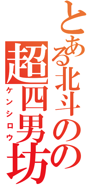 とある北斗のの超四男坊（ケンシロウ）