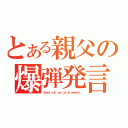 とある親父の爆弾発言（Ｅｘｐｌｏｓｉｖｅ ｓｔａｔｅｍｅｎｔ）