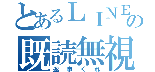 とあるＬＩＮＥの既読無視（返事くれ）