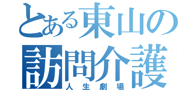 とある東山の訪問介護（人生劇場）