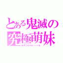 とある鬼滅の究極萌妹（ねずこちゃぁーーーん）