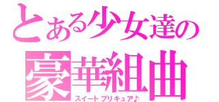 とある少女達の豪華組曲（スイートプリキュア♪）