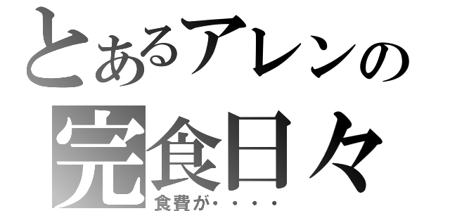 とあるアレンの完食日々（食費が・・・・）