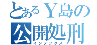 とあるＹ島の公開処刑（インデックス）