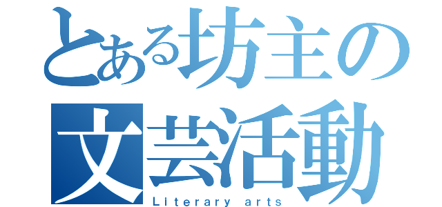 とある坊主の文芸活動（Ｌｉｔｅｒａｒｙ ａｒｔｓ）