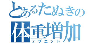 とあるたぬきの体重増加（デブエット）