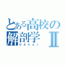 とある高校の解剖学Ⅱ（ＵＳｈｅｒ）