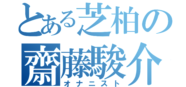 とある芝柏の齋藤駿介（オナニスト）