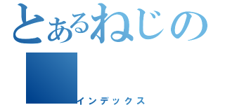 とあるねじの（インデックス）