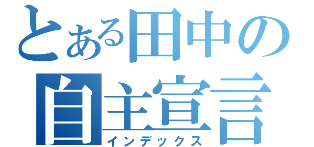 とある田中の自主宣言（インデックス）