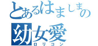 とあるはましまの幼女愛（ロリコン）