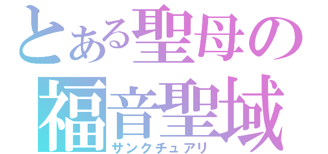 とある聖母の福音聖域（サンクチュアリ）