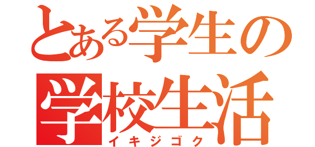 とある学生の学校生活（イキジゴク）