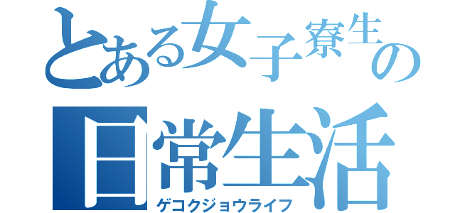 とある女子寮生の日常生活（ゲコクジョウライフ）