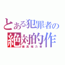 とある犯罪者の絶対的作戦（最高権力者）