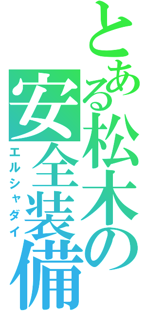 とある松木の安全装備（エルシャダイ）