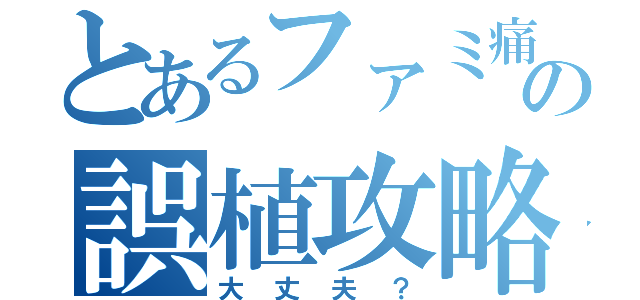 とあるファミ痛の誤植攻略（大丈夫？）