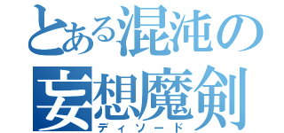 とある混沌の妄想魔剣（ディソード）