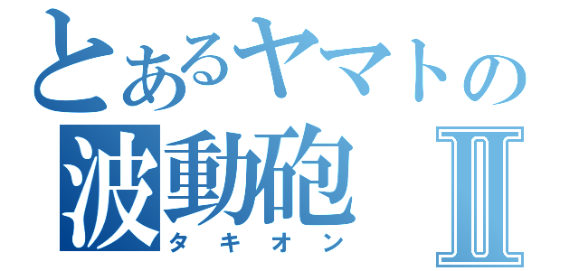 とあるヤマトの波動砲Ⅱ（タキオン）