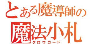 とある魔導師の魔法小札（クロウカード）