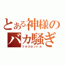 とある神様のバカ騒ぎ（フルスロットル）