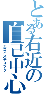 とある右近の自己中心主義（エゴイスティック）