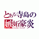 とある寺島の嫉妬豪炎（ジェラシーファイア）