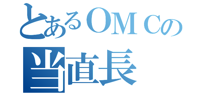 とあるＯＭＣの当直長（）