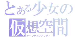 とある少女の仮想空間（パーソナルリアリティ）