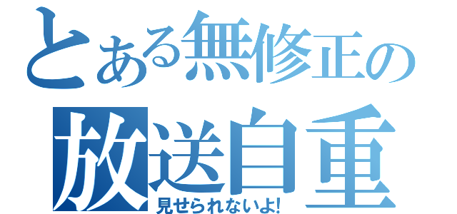 とある無修正の放送自重（見せられないよ！）