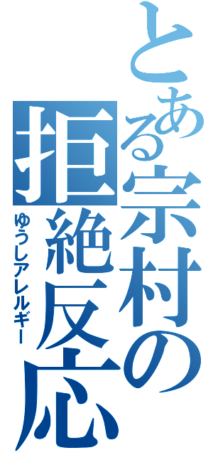 とある宗村の拒絶反応（ゆうしアレルギー）