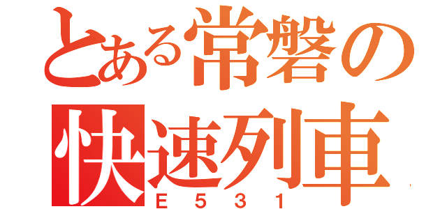 とある常磐の快速列車（Ｅ５３１）