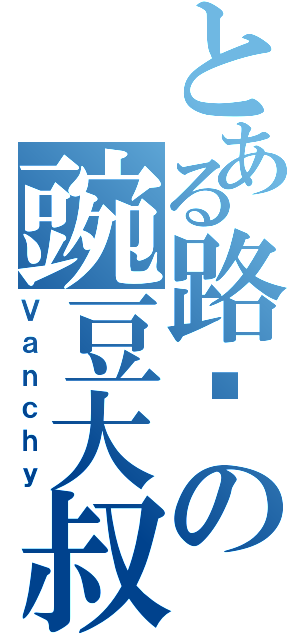 とある路过の豌豆大叔（Ｖａｎｃｈｙ）