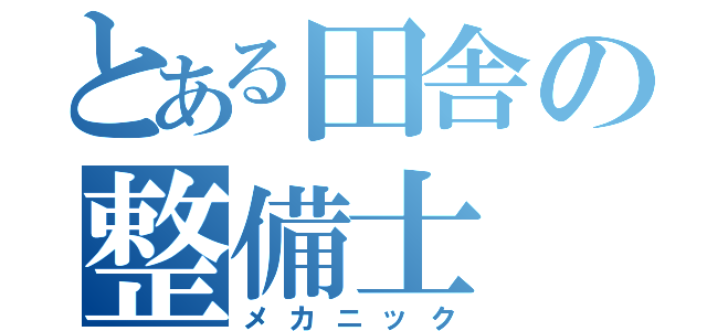 とある田舎の整備士（メカニック）