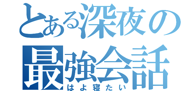 とある深夜の最強会話？（はよ寝たい）