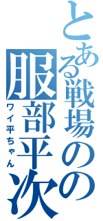 とある戦場のの服部平次（ワイ平ちゃん）