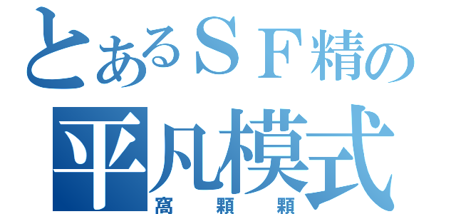 とあるＳＦ精の平凡模式（窩顆顆）