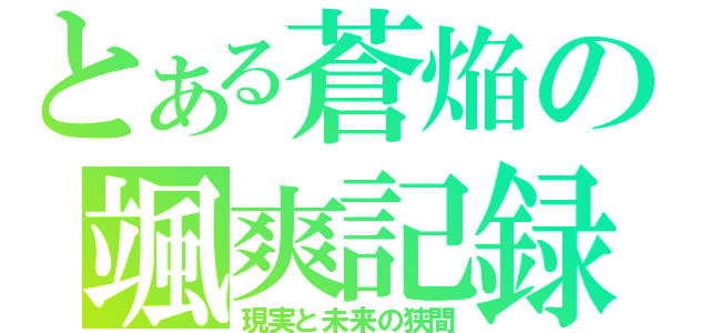 とある蒼焔の颯爽記録（現実と未来の狭間）