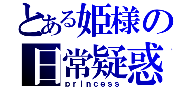 とある姫様の日常疑惑（ｐｒｉｎｃｅｓｓ）