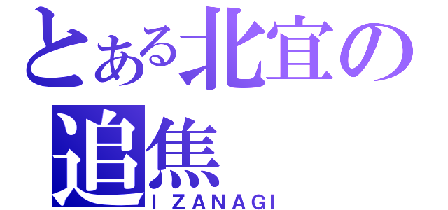 とある北宜の追焦（ＩＺＡＮＡＧＩ）