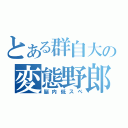 とある群自大の変態野郎（脳内低スペ）