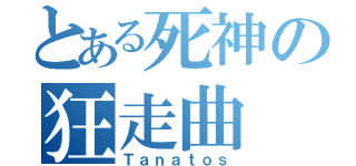 とある死神の狂走曲（Ｔａｎａｔｏｓ）