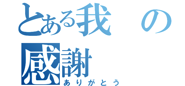 とある我の感謝（ありがとう）