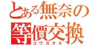 とある無奈の等價交換（コワガダネ）