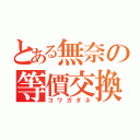 とある無奈の等價交換（コワガダネ）