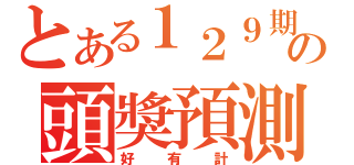 とある１２９期の頭獎預測（好有計）