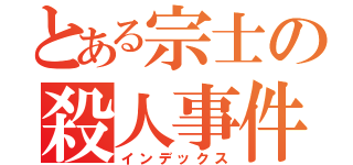 とある宗士の殺人事件（インデックス）