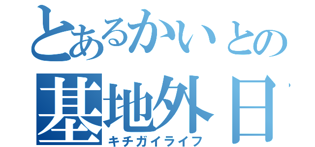 とあるかいとの基地外日常（キチガイライフ）