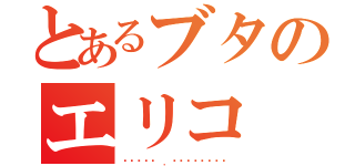 とあるブタのエリコ（Ϛ⃘๑•͡ ．̫•๑꒜ℒℴѵℯ）