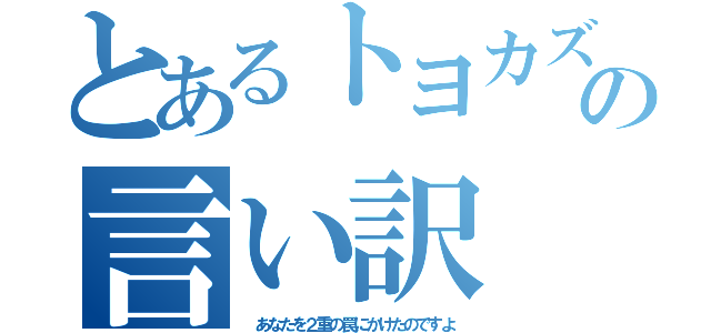 とあるトヨカズの言い訳（ あなたを２重の罠にかけたのですよ）